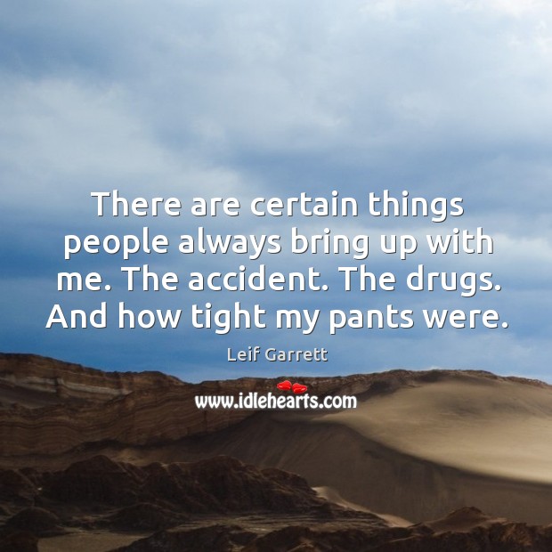 There are certain things people always bring up with me. The accident. The drugs. Leif Garrett Picture Quote