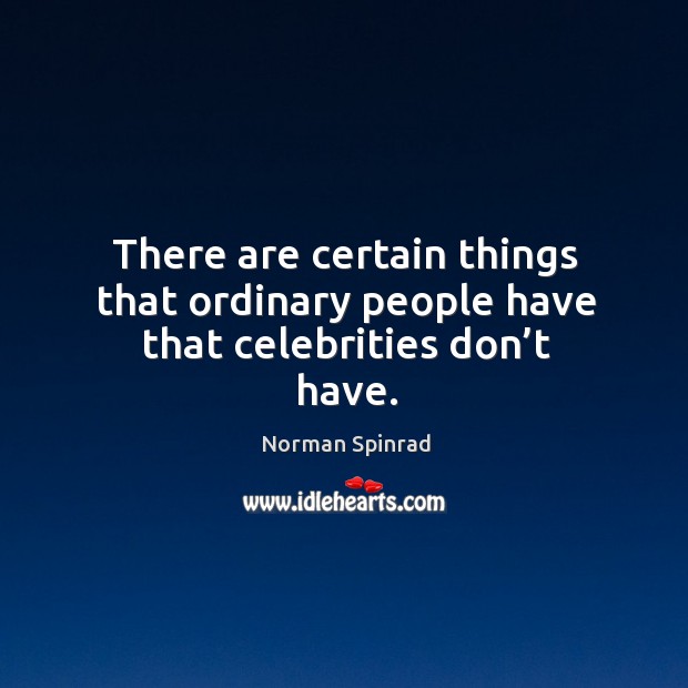 There are certain things that ordinary people have that celebrities don’t have. Norman Spinrad Picture Quote