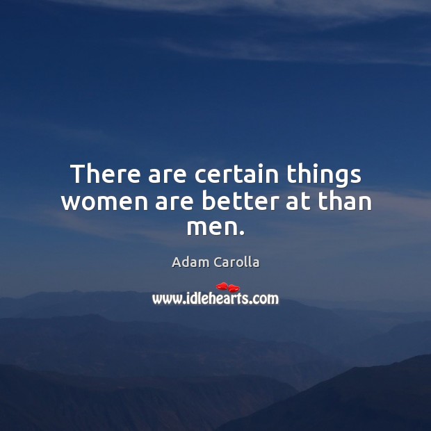 There are certain things women are better at than men. Adam Carolla Picture Quote