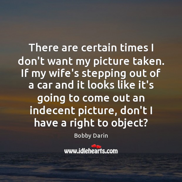 There are certain times I don’t want my picture taken. If my Bobby Darin Picture Quote