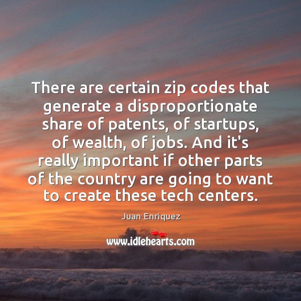 There are certain zip codes that generate a disproportionate share of patents, Juan Enriquez Picture Quote