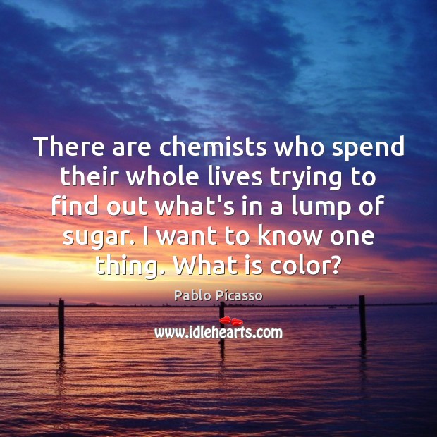There are chemists who spend their whole lives trying to find out Image