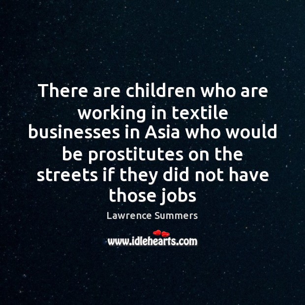 There are children who are working in textile businesses in Asia who Lawrence Summers Picture Quote