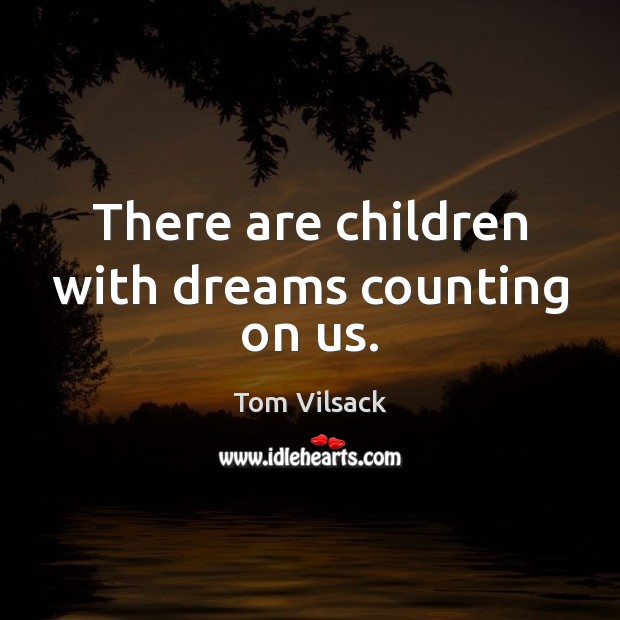 There are children with dreams counting on us. Tom Vilsack Picture Quote