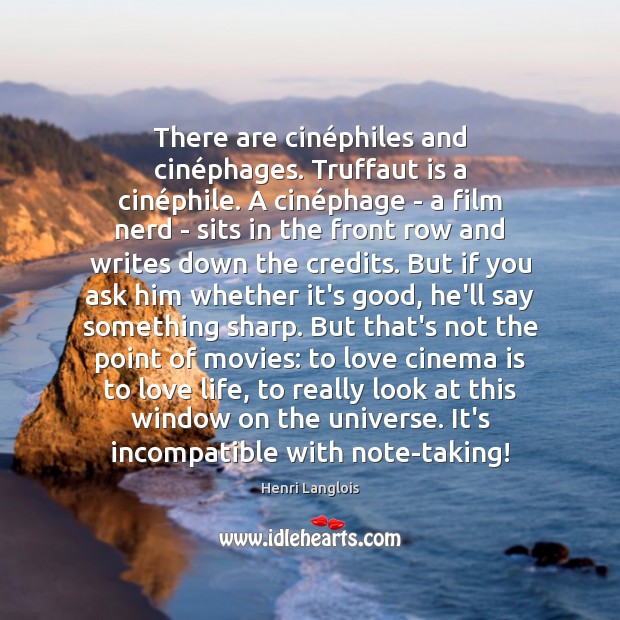 There are cinéphiles and cinéphages. Truffaut is a cinéphile. Image