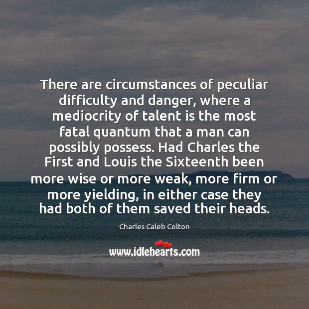 There are circumstances of peculiar difficulty and danger, where a mediocrity of Charles Caleb Colton Picture Quote