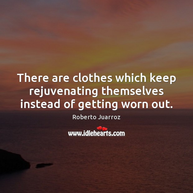 There are clothes which keep rejuvenating themselves instead of getting worn out. Image