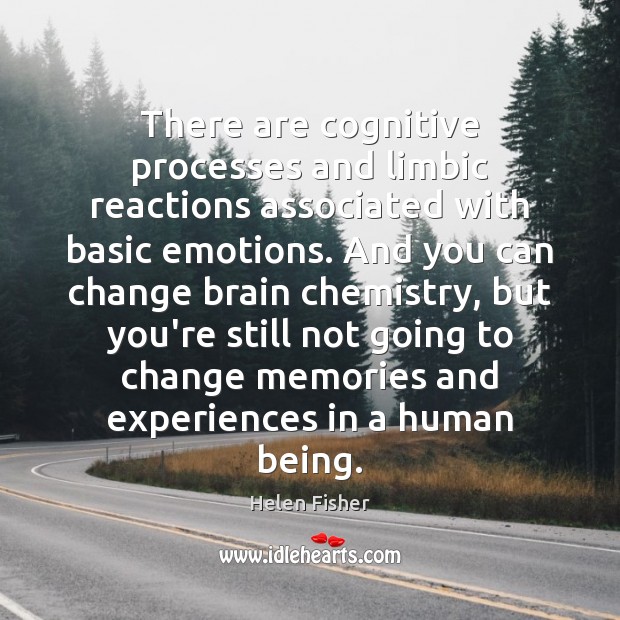 There are cognitive processes and limbic reactions associated with basic emotions. And Helen Fisher Picture Quote