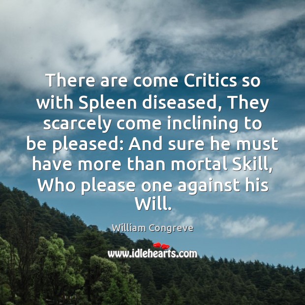 There are come Critics so with Spleen diseased, They scarcely come inclining William Congreve Picture Quote