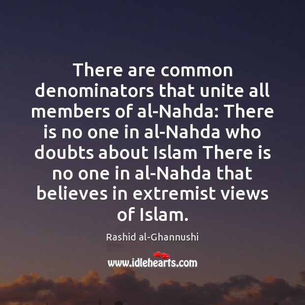 There are common denominators that unite all members of al-Nahda: There is Rashid al-Ghannushi Picture Quote