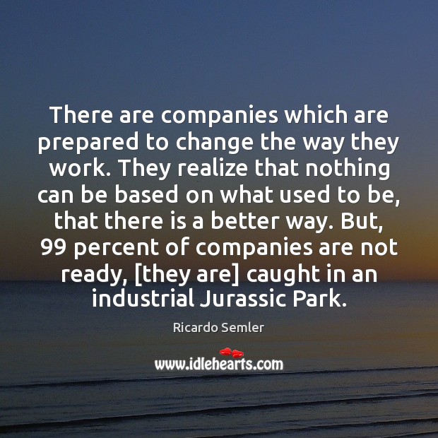 There are companies which are prepared to change the way they work. Ricardo Semler Picture Quote
