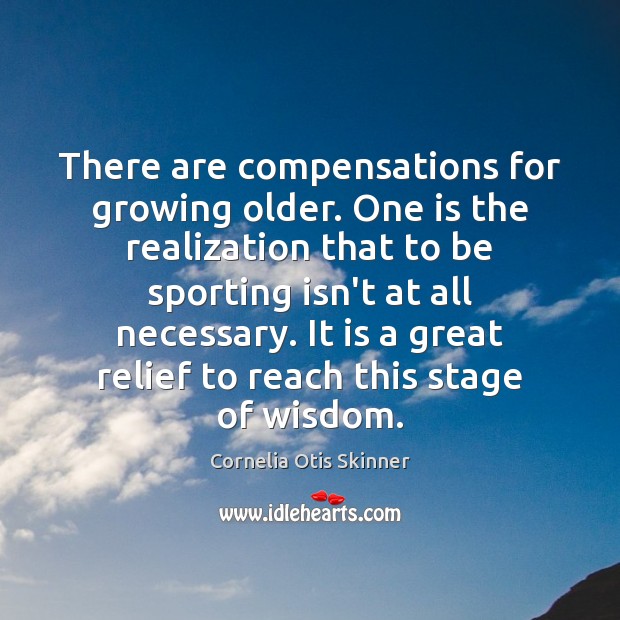 There are compensations for growing older. One is the realization that to Cornelia Otis Skinner Picture Quote