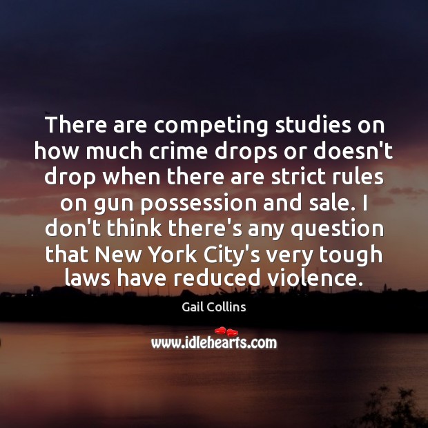 There are competing studies on how much crime drops or doesn’t drop Gail Collins Picture Quote