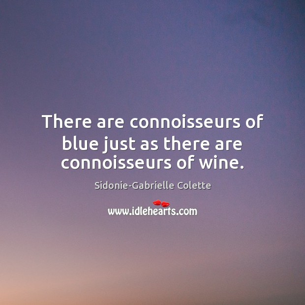 There are connoisseurs of blue just as there are connoisseurs of wine. Sidonie-Gabrielle Colette Picture Quote