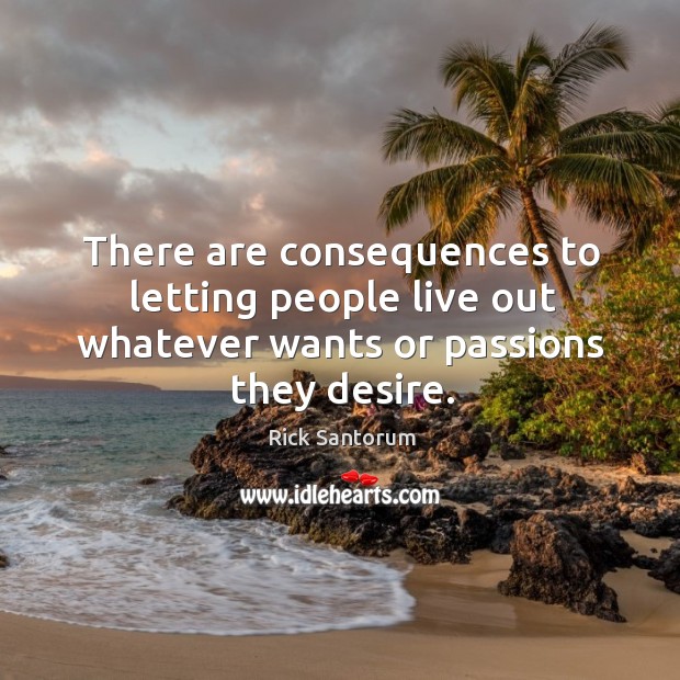 There are consequences to letting people live out whatever wants or passions they desire. Image