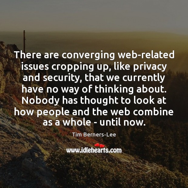 There are converging web-related issues cropping up, like privacy and security, that Tim Berners-Lee Picture Quote