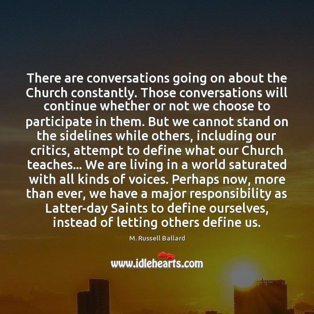 There are conversations going on about the Church constantly. Those conversations will M. Russell Ballard Picture Quote