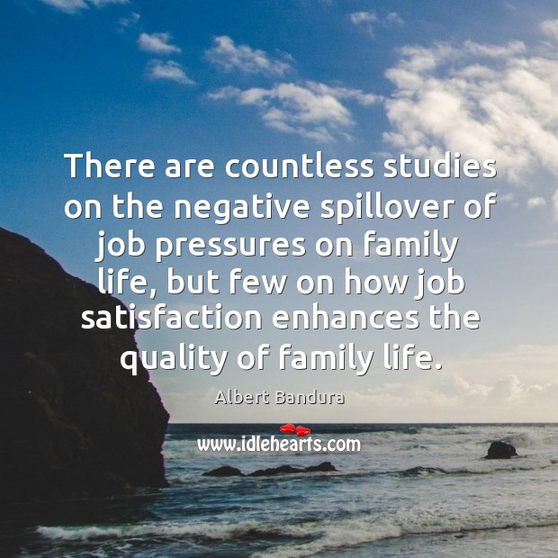There are countless studies on the negative spillover of job pressures on family life Albert Bandura Picture Quote