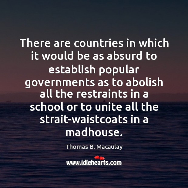 There are countries in which it would be as absurd to establish Thomas B. Macaulay Picture Quote