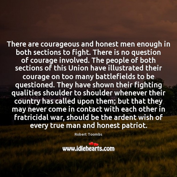 There are courageous and honest men enough in both sections to fight. Robert Toombs Picture Quote