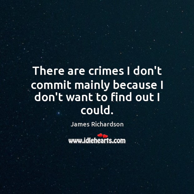 There are crimes I don’t commit mainly because I don’t want to find out I could. Image