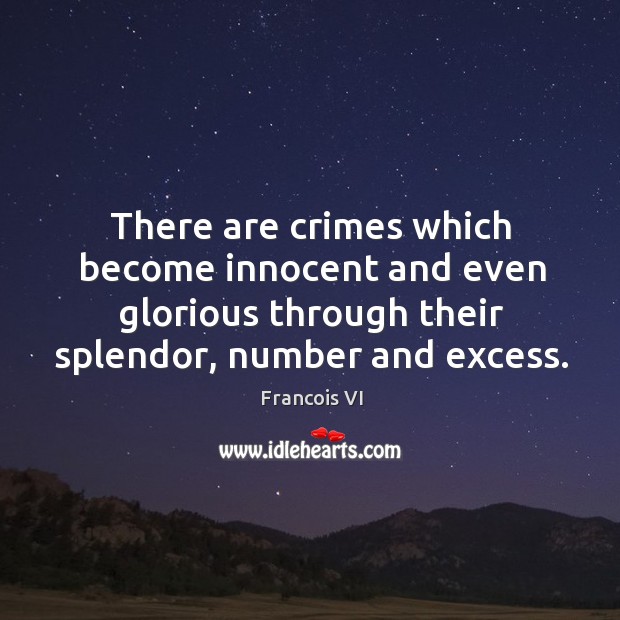 There are crimes which become innocent and even glorious through their splendor, number and excess. Duc De La Rochefoucauld Picture Quote