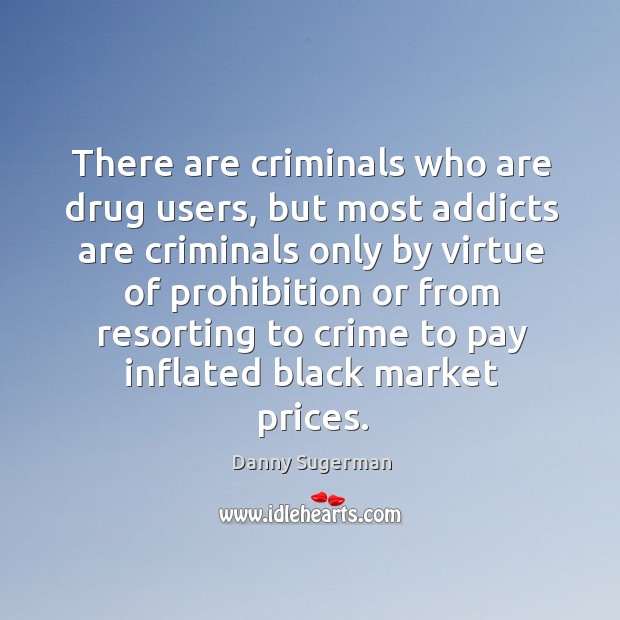 There are criminals who are drug users, but most addicts are criminals only by virtue Black Market Quotes Image