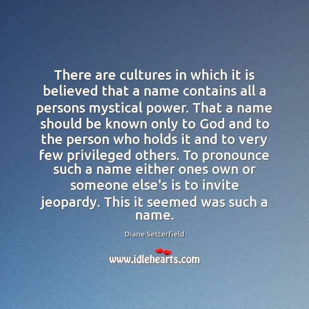 There are cultures in which it is believed that a name contains Diane Setterfield Picture Quote