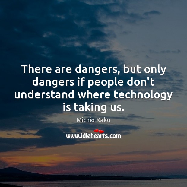 There are dangers, but only dangers if people don’t understand where technology Michio Kaku Picture Quote