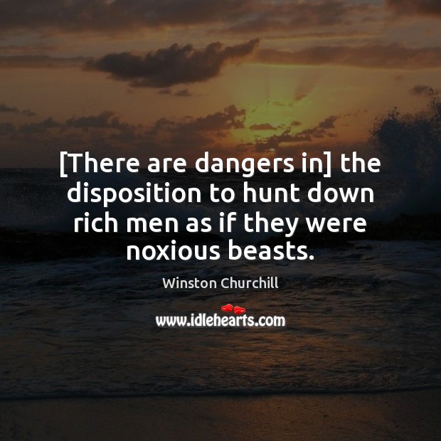 [There are dangers in] the disposition to hunt down rich men as Image