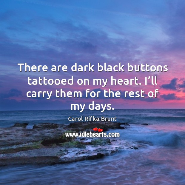 There are dark black buttons tattooed on my heart. I’ll carry Carol Rifka Brunt Picture Quote