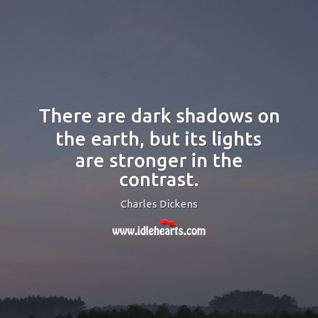 There are dark shadows on the earth, but its lights are stronger in the contrast. Charles Dickens Picture Quote