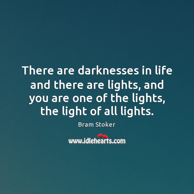 There are darknesses in life and there are lights, and you are Bram Stoker Picture Quote
