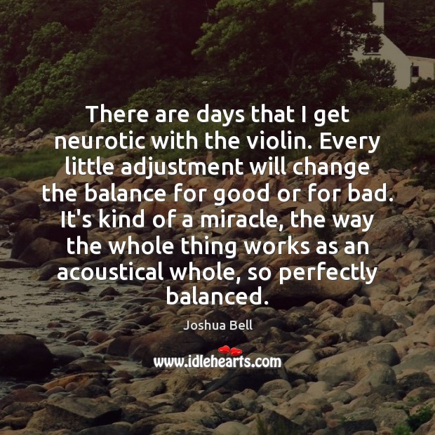 There are days that I get neurotic with the violin. Every little Joshua Bell Picture Quote