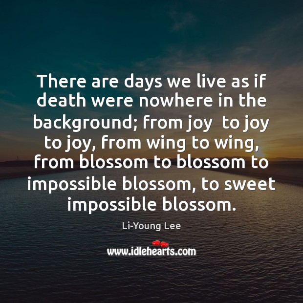 There are days we live as if death were nowhere in the Li-Young Lee Picture Quote
