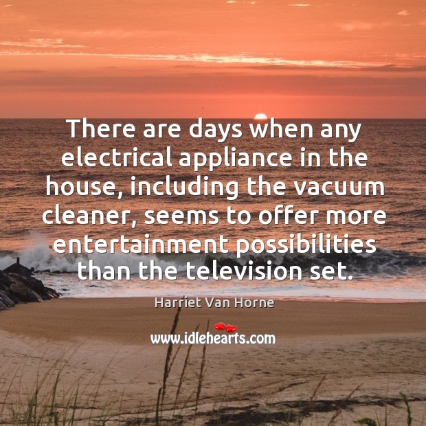 There are days when any electrical appliance in the house Harriet Van Horne Picture Quote