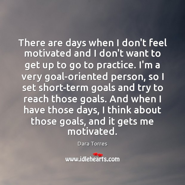 There are days when I don’t feel motivated and I don’t want Dara Torres Picture Quote