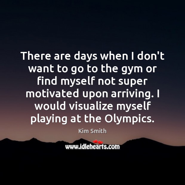 There are days when I don’t want to go to the gym Kim Smith Picture Quote
