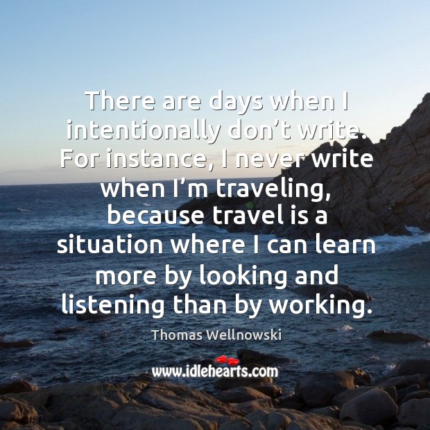 There are days when I intentionally don’t write. For instance, I never write when I’m traveling Thomas Wellnowski Picture Quote