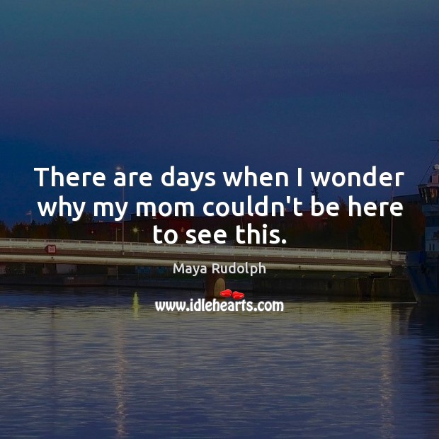 There are days when I wonder why my mom couldn’t be here to see this. Maya Rudolph Picture Quote