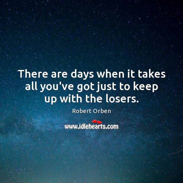 There are days when it takes all you’ve got just to keep up with the losers. Robert Orben Picture Quote
