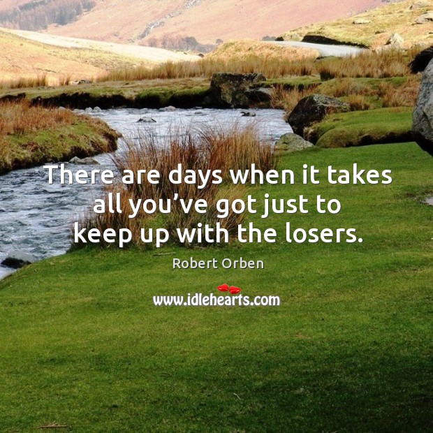 There are days when it takes all you’ve got just to keep up with the losers. Robert Orben Picture Quote