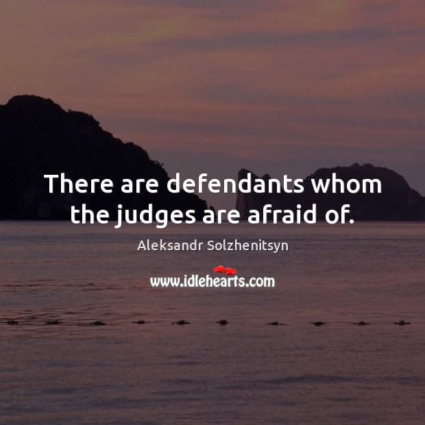 There are defendants whom the judges are afraid of. Aleksandr Solzhenitsyn Picture Quote