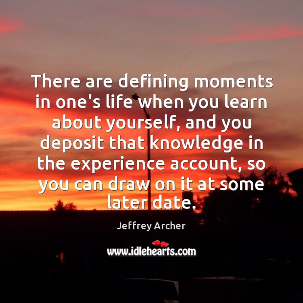 There are defining moments in one’s life when you learn about yourself, Jeffrey Archer Picture Quote