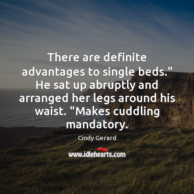 There are definite advantages to single beds.” He sat up abruptly and Cindy Gerard Picture Quote