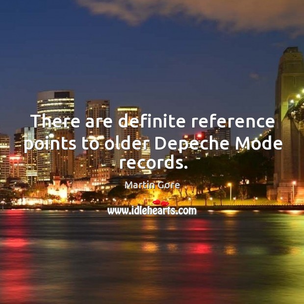 There are definite reference points to older depeche mode records. Martin Gore Picture Quote