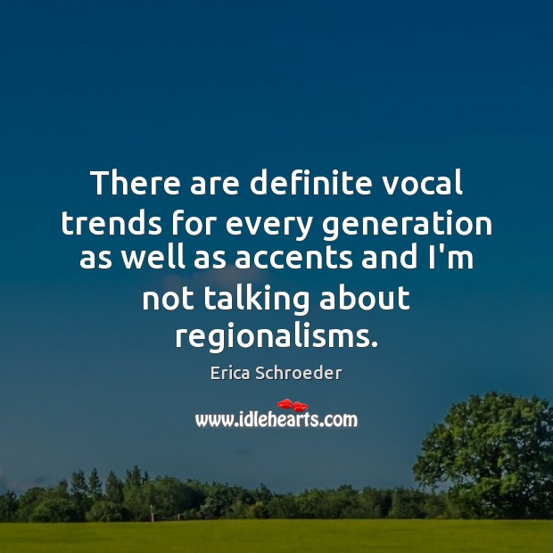 There are definite vocal trends for every generation as well as accents Erica Schroeder Picture Quote