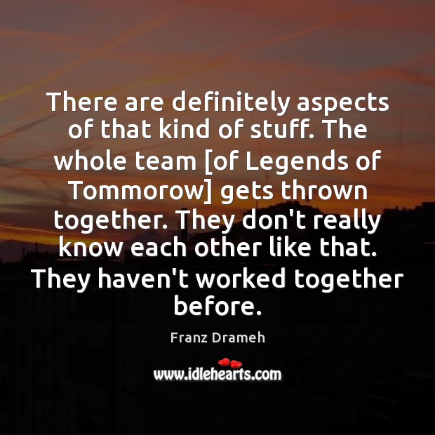 There are definitely aspects of that kind of stuff. The whole team [ Franz Drameh Picture Quote