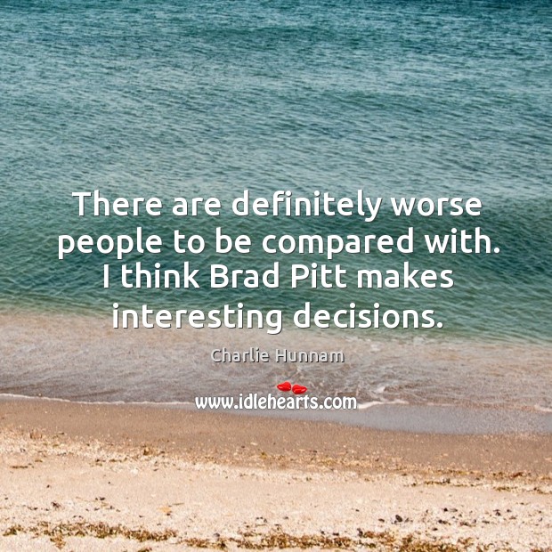 There are definitely worse people to be compared with. I think brad pitt makes interesting decisions. Image