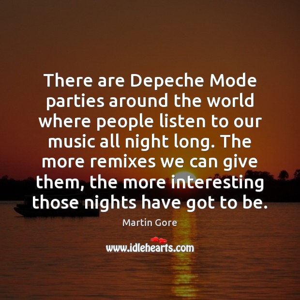 There are Depeche Mode parties around the world where people listen to Martin Gore Picture Quote
